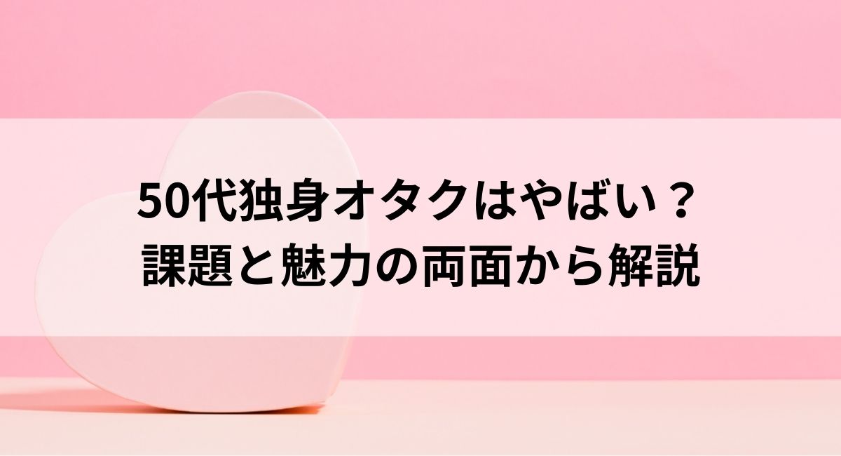 50代独身オタクはやばい？課題と魅力の両面から解説の画像