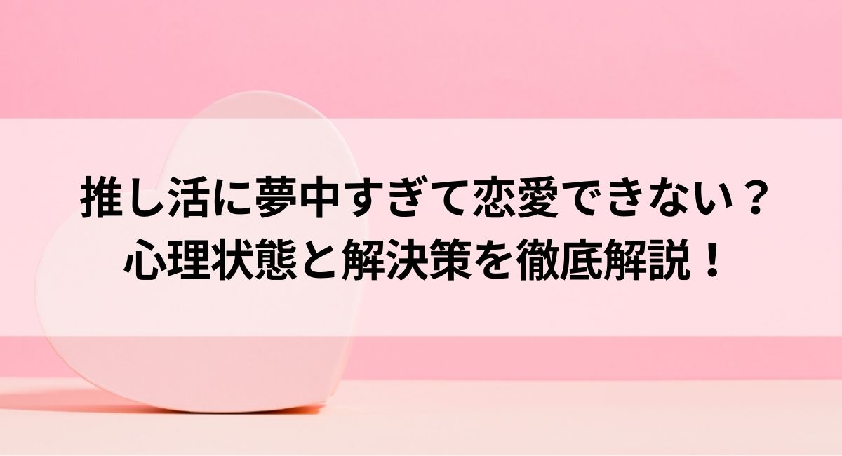 推し活に夢中すぎて恋愛できない？心理状態と解決策を徹底解説の画像