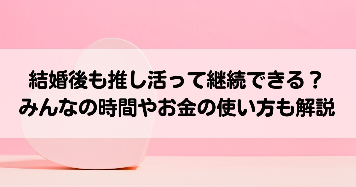 結婚後も推し活って継続できるみんなの時間やお金の使い方も解説の画像