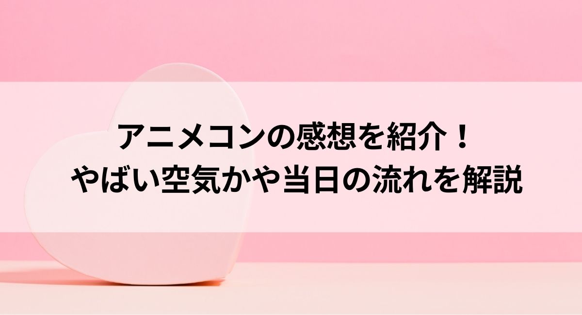 アニメコンの感想を紹介！やばい空気かや当日の流れを解説の画像