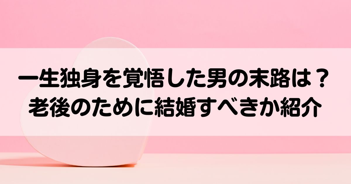 一生独身を覚悟した男の末路は老後のために結婚すべきか紹介の画像