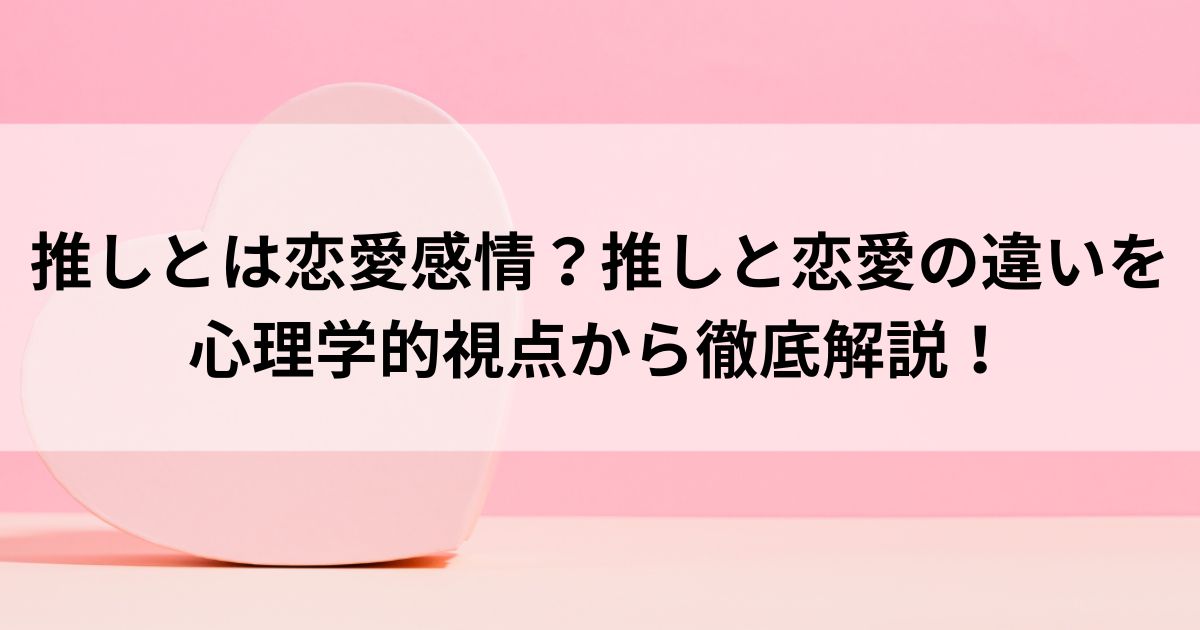 推しとは恋愛感情？推しと恋愛の違いを心理学的視点から徹底解説の画像