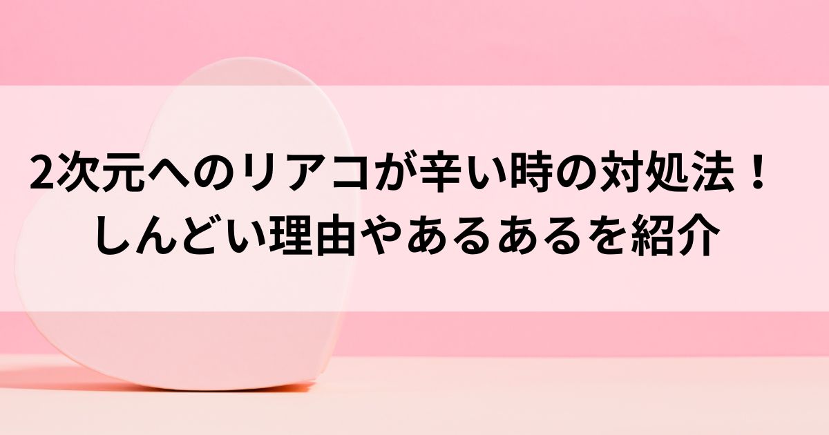 2次元へのリアコが辛い時の対処法！しんどい理由やあるあるを紹介の画像