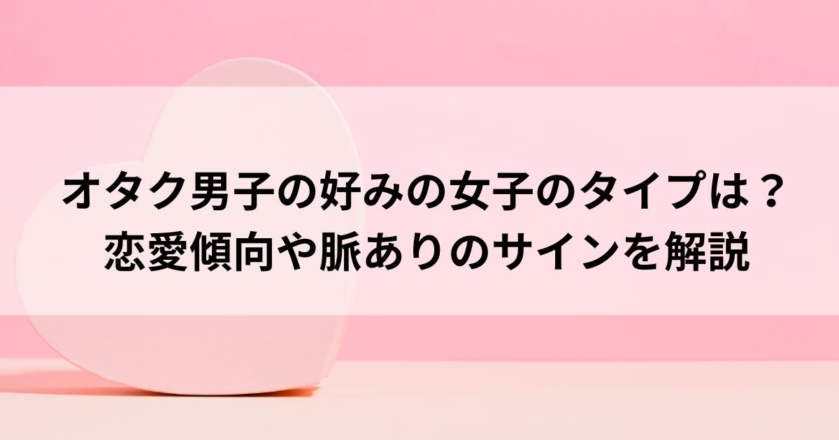 オタク男子の好みの女子のタイプは？恋愛傾向や脈ありのサインを解説の画像