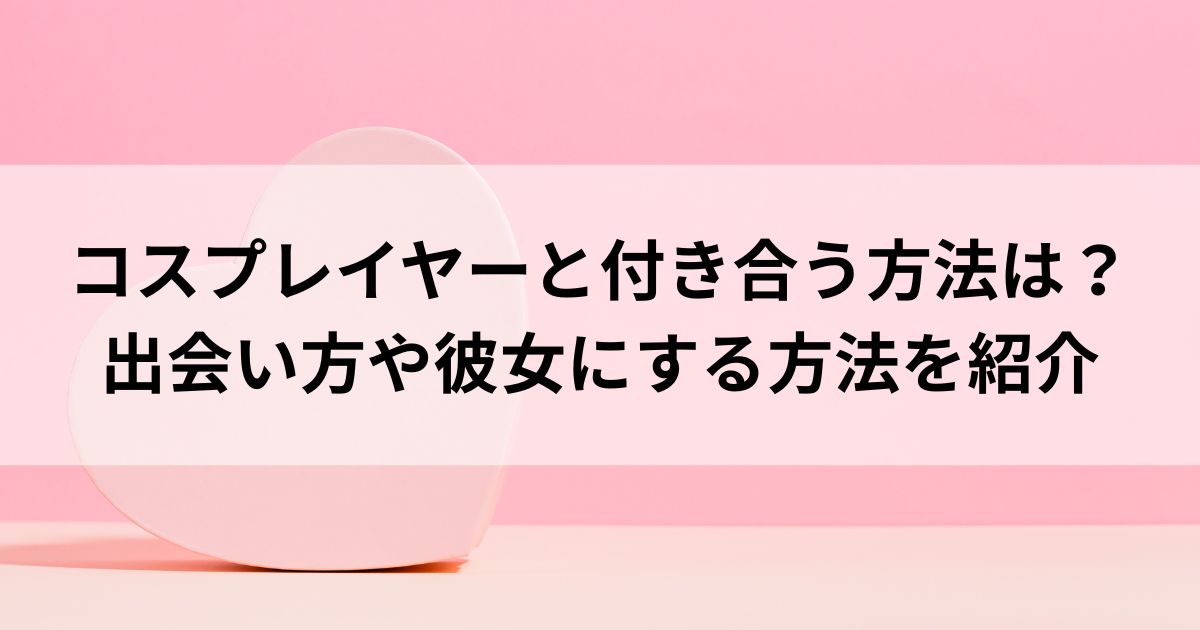 コスプレイヤーの彼女と付き合う方法は？出会いやアプローチ法を紹介の画像
