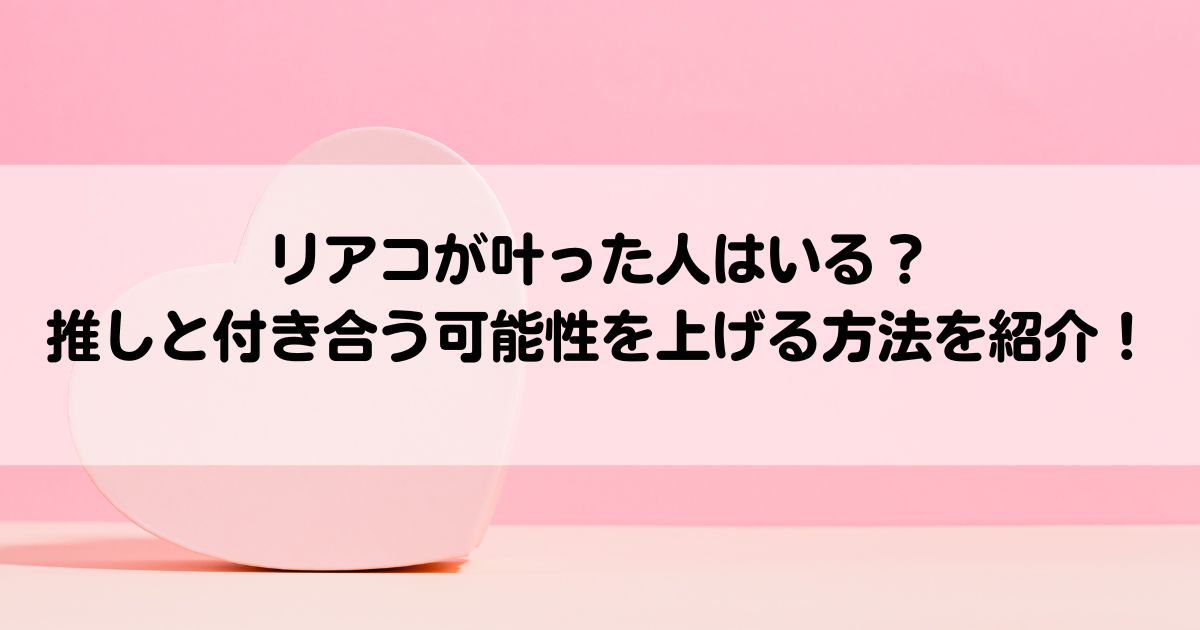 リアコが叶った人はいる推しと付き合う可能性を上げる方法を紹介の画像