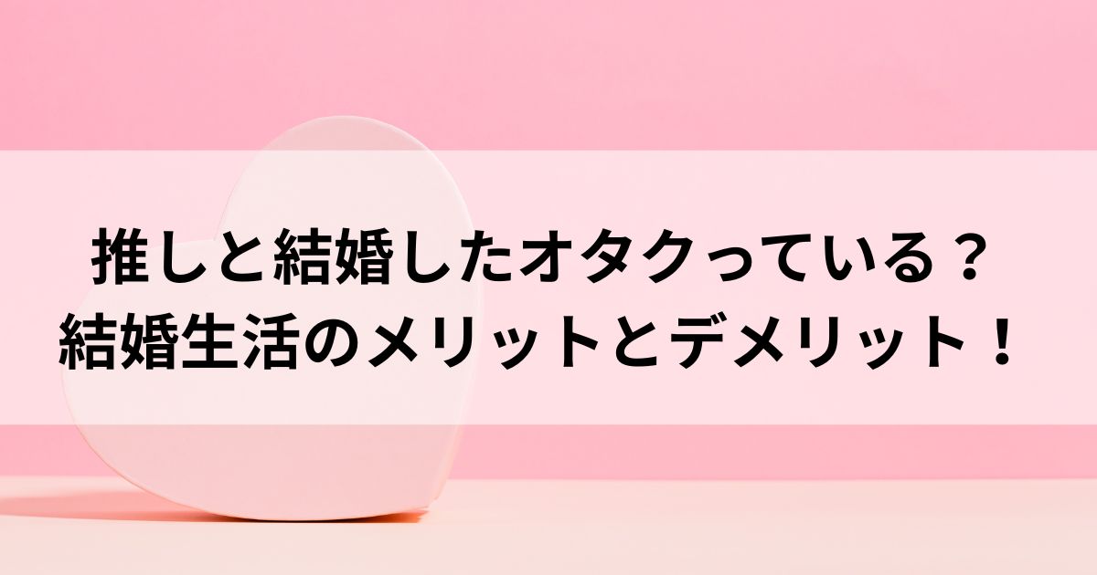 推しと結婚したオタクっている？ 結婚生活のメリットとデメリットの画像
