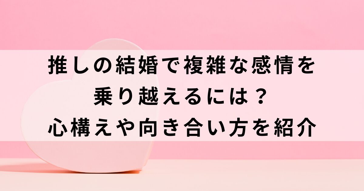 推しの結婚で複雑な感情を乗り越えるには？心構えや向き合い方を紹介の画像