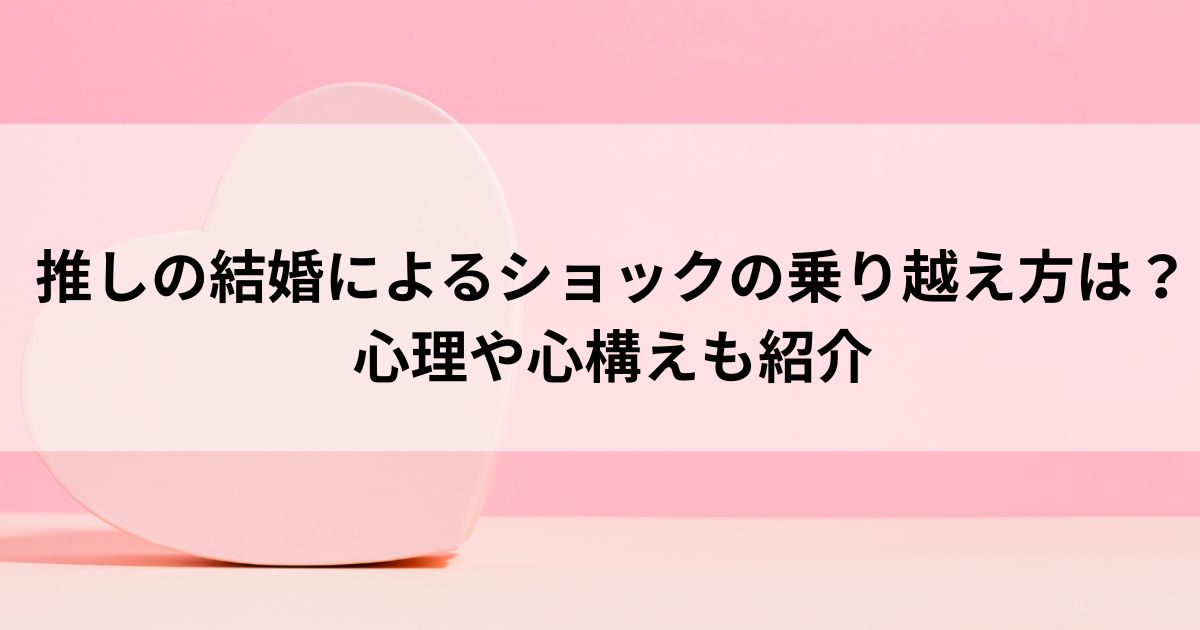 推しの結婚によるショックの乗り越え方は？心理や心構えも紹介の画像