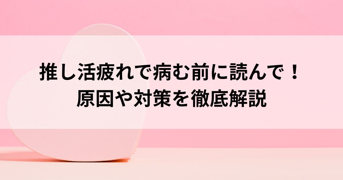 推し活疲れで病む前に読んで！ 原因や対策を徹底解説の画像