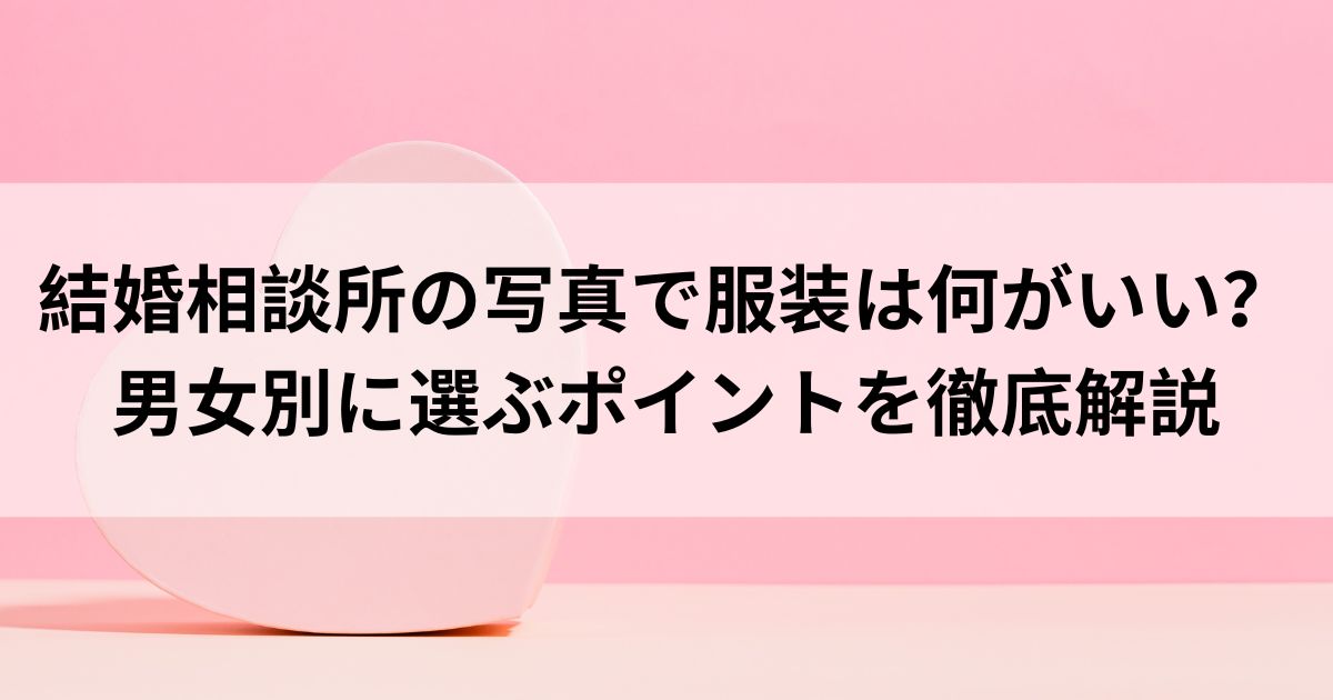 結婚相談所の写真で服装は何がいい？男女別に選ぶポイントを徹底解説の画像