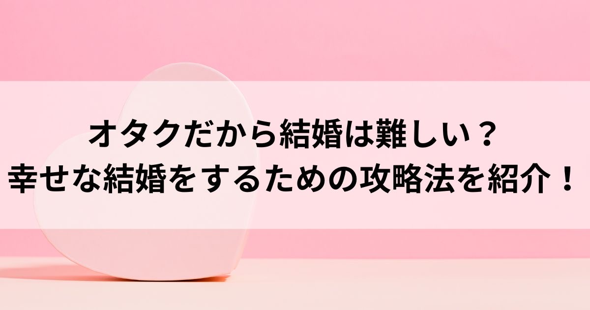 オタクだから結婚は難しい？幸せな結婚をするための攻略法を紹介の画像