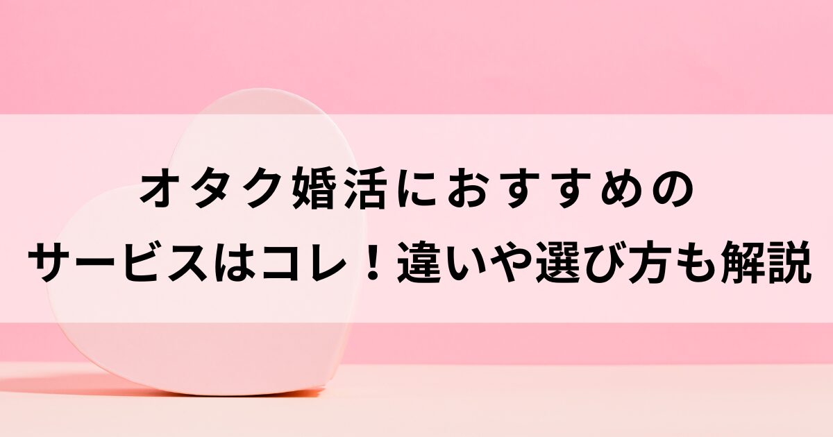オタク婚活におすすめのサービスはコレ！違いや選び方も解説の画像