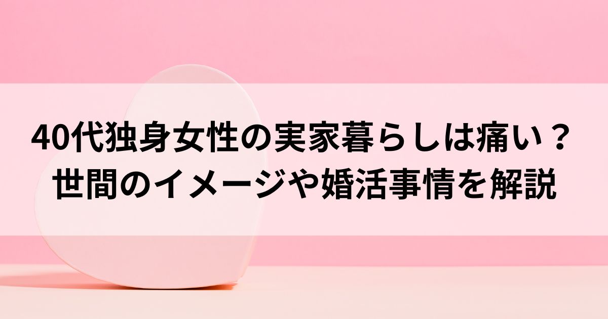 40代独身女性の実家暮らしは痛い？ 世間のイメージや婚活事情を解説の画像