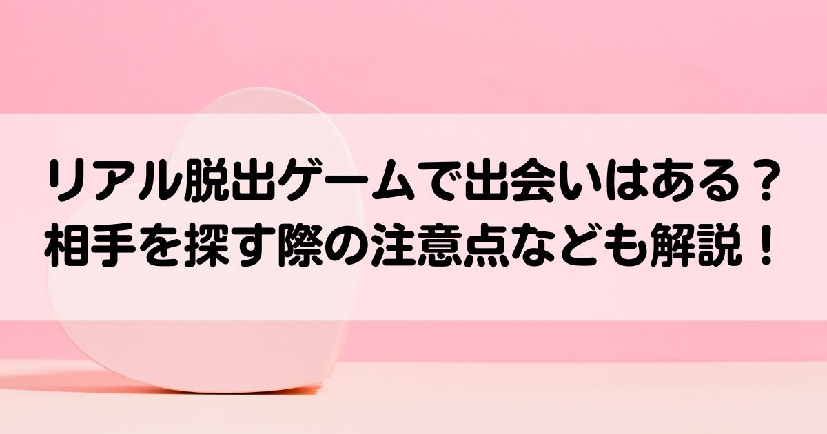 リアル脱出ゲームで出会いはある相手を探す際の注意点なども解説の画像