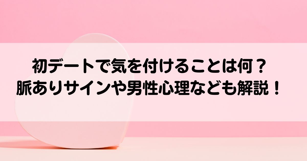 初デートで気を付けることは何脈ありサインや男性心理なども解説の画像