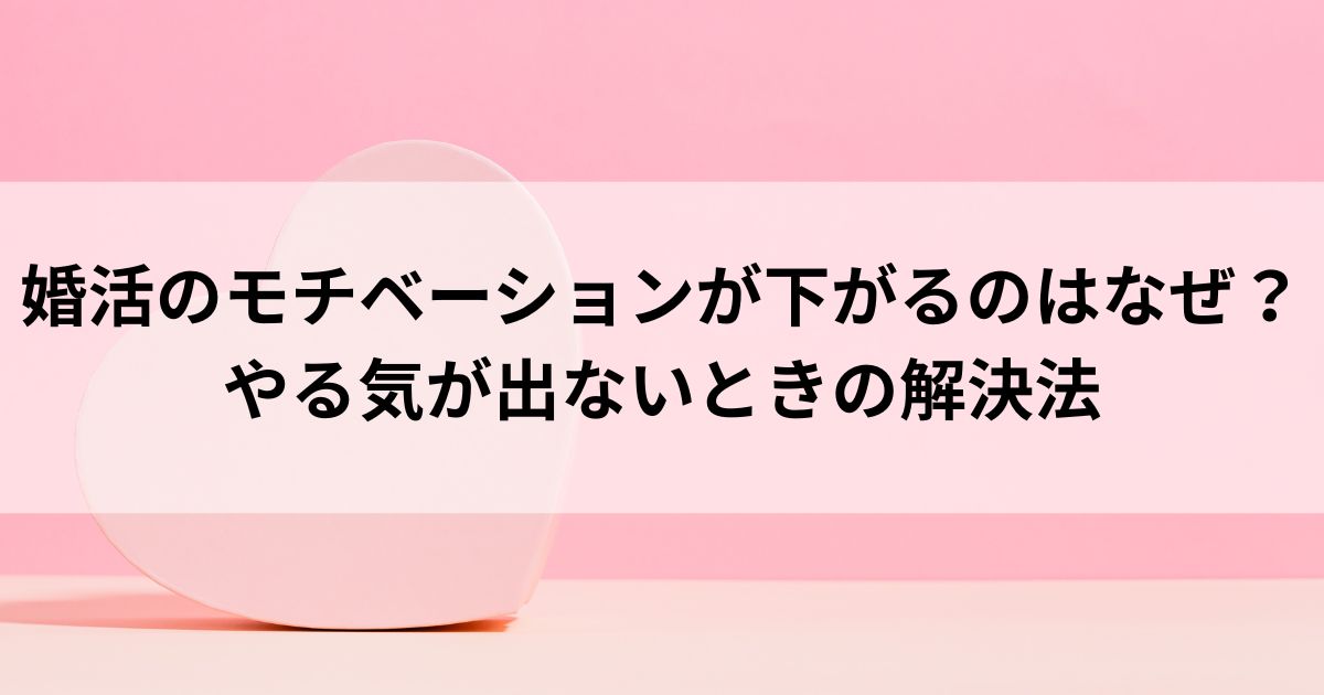婚活のモチベーションが下がるのはなぜ？やる気が出ないときの解決法の画像