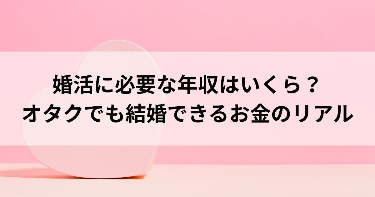 婚活に必要な年収はいくら？オタクでも結婚できるお金のリアルの画像