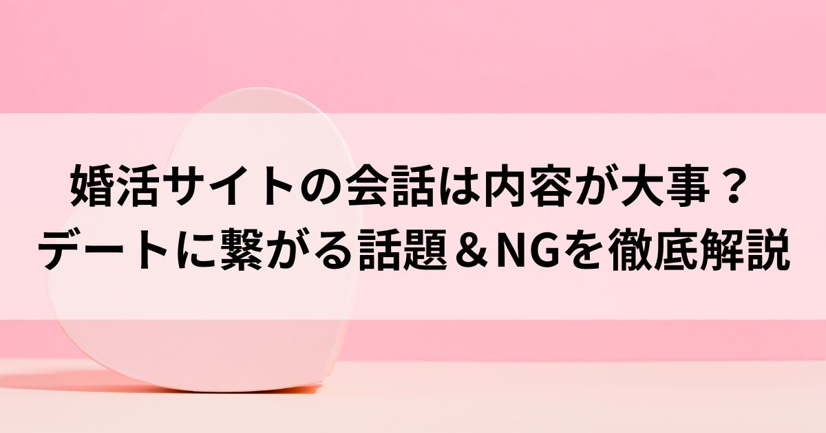 婚活サイトの会話は内容が大事？デートに繋がる話題＆NGを徹底解説の画像