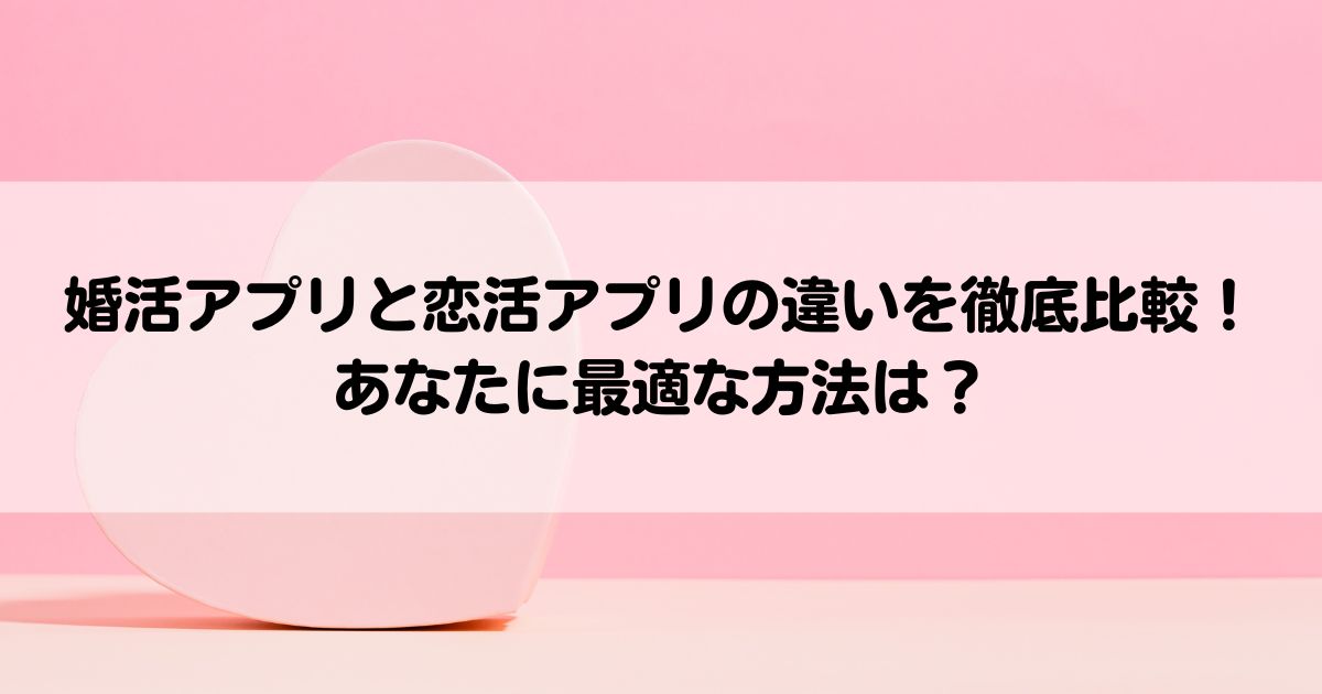 婚活アプリと恋活アプリの違いを徹底比較あなたに最適な方法はの画像