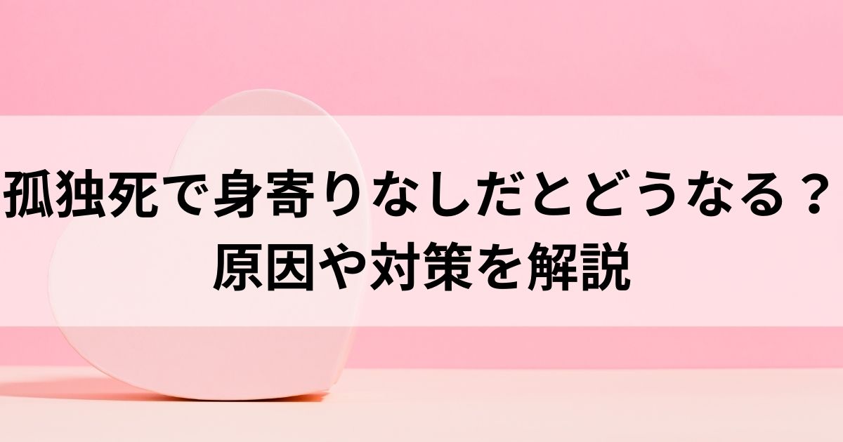 孤独死で身寄りなしだとどうなる？原因や対策を解説の画像