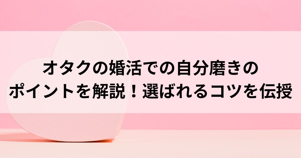 オタクの婚活での自分磨きのポイントを解説！選ばれるコツを伝授の画像
