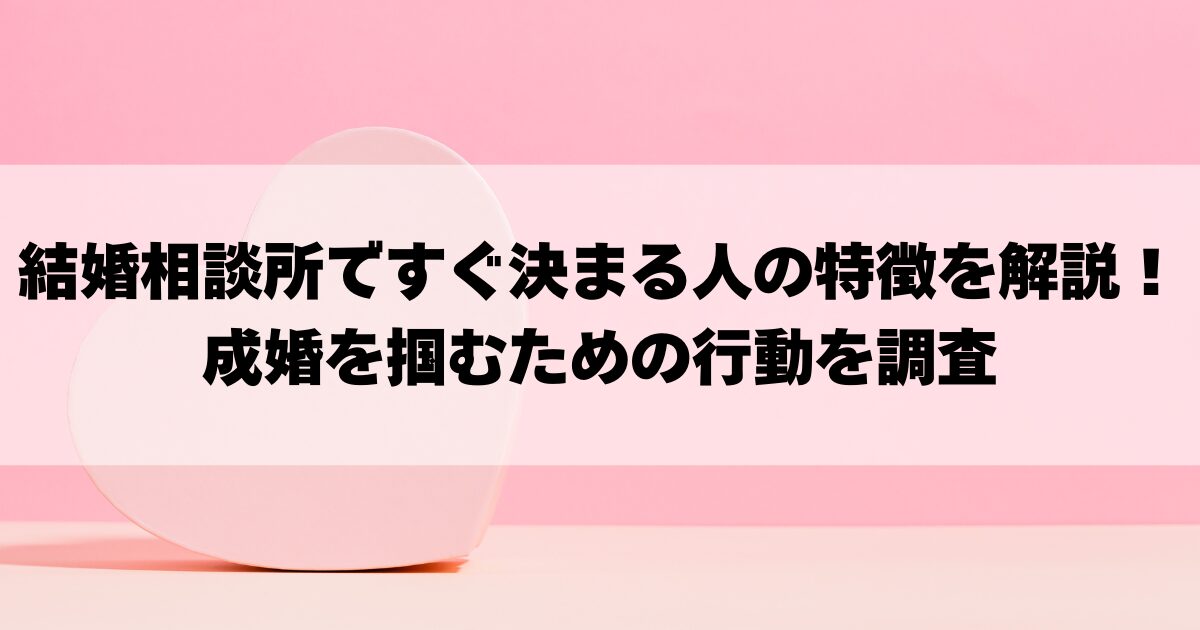 結婚相談所ですぐ決まる人の特徴を解説！成婚を掴むための行動を調査の画像