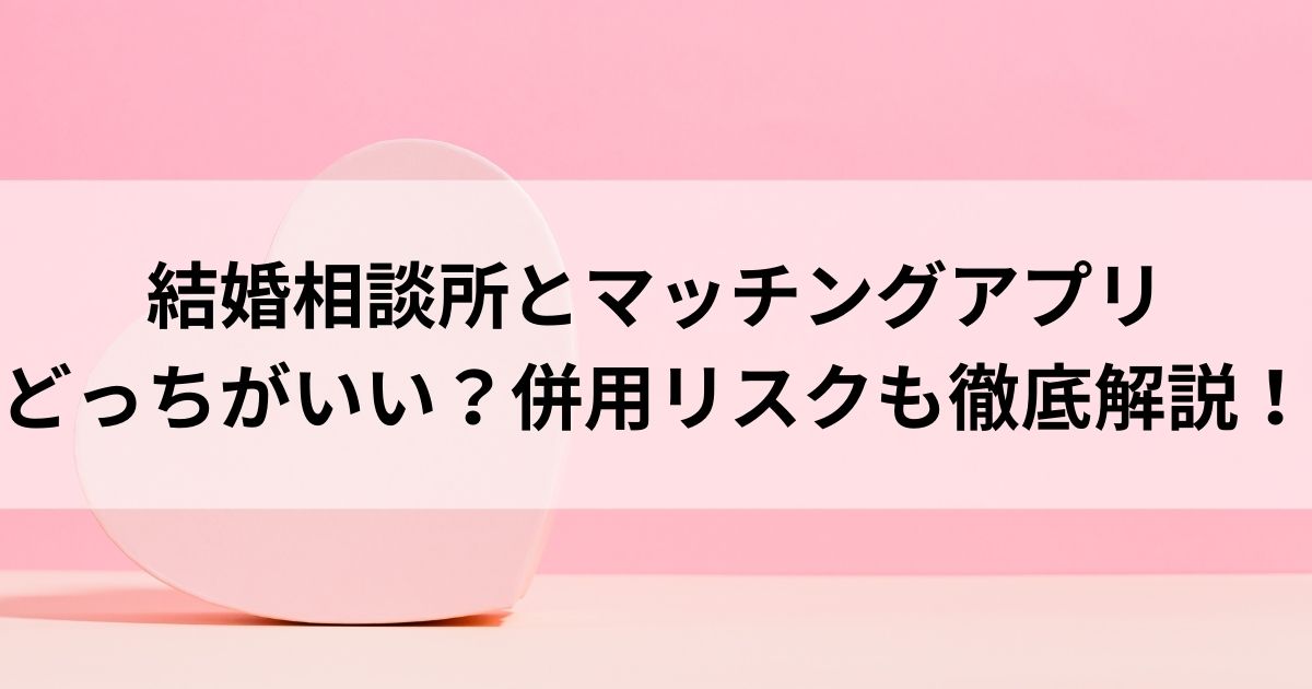 結婚相談所とマッチングアプリどっちがいい？併用リスクも徹底解説の画像