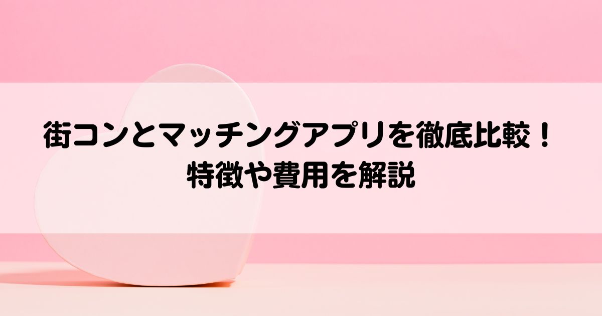 街コンとマッチングアプリを徹底比較特徴や費用を解説の画像