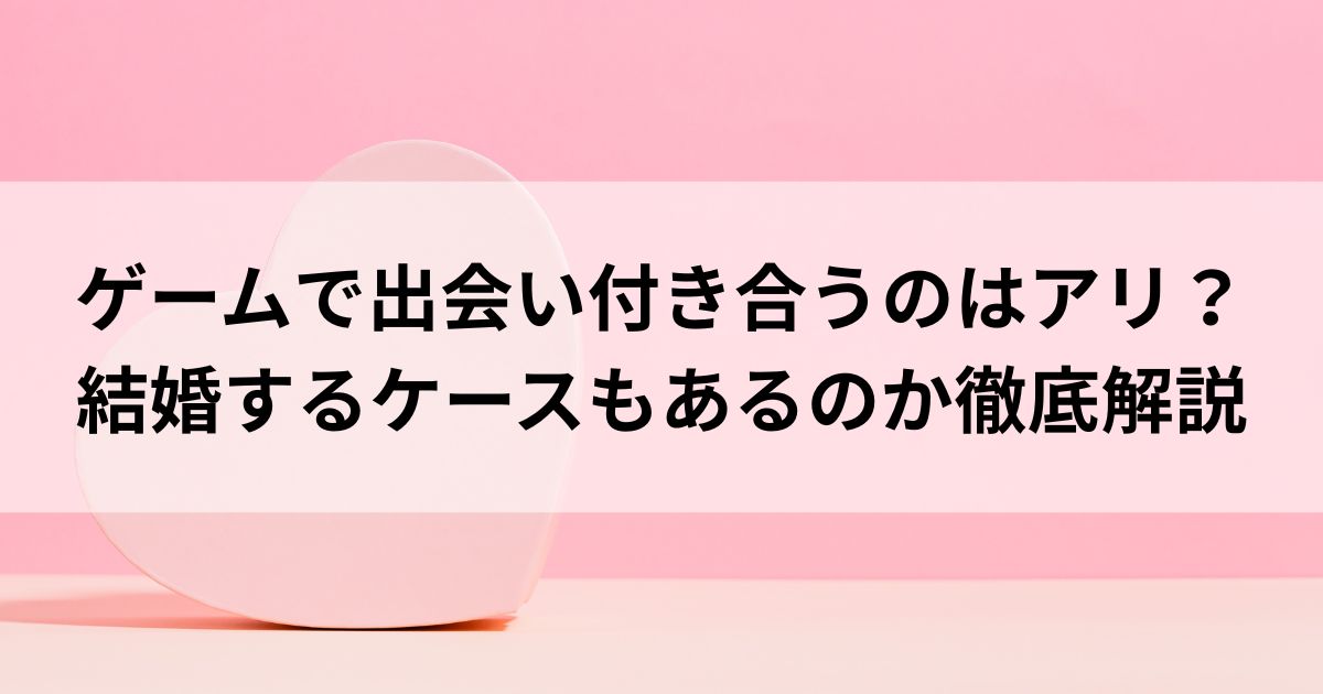 ゲームで出会い付き合うのはアリ？結婚するケースもあるのか徹底解説の画像