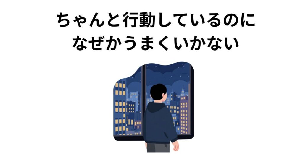ちゃんと行動しているのに、なぜかうまくいかない