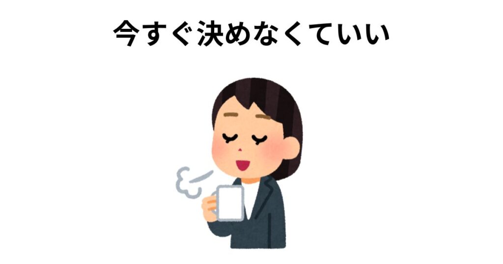 今すぐ決めなくていい